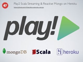 Play2 Scala Streaming & Reactive Mongo on Heroku
https://github.com/47deg/labs-scala-play-mongo

 