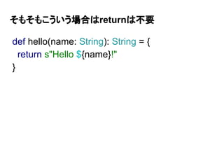 def hello(name: String): String = {
return s"Hello ${name}!"
}
そもそもこういう場合はreturnは不要
 