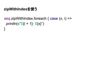 zipWithIndexを使う
seq.zipWithIndex.foreach { case (x, i) =>
println(s"${i + 1}: ${x}")
}
 