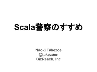 Scala警察のすすめ
Naoki Takezoe
@takezoen
BizReach, Inc
 