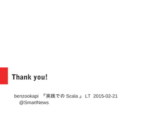 Thank you!
benzookapi 『実戦での Scala 』 LT 2015-02-21
@SmartNews
 