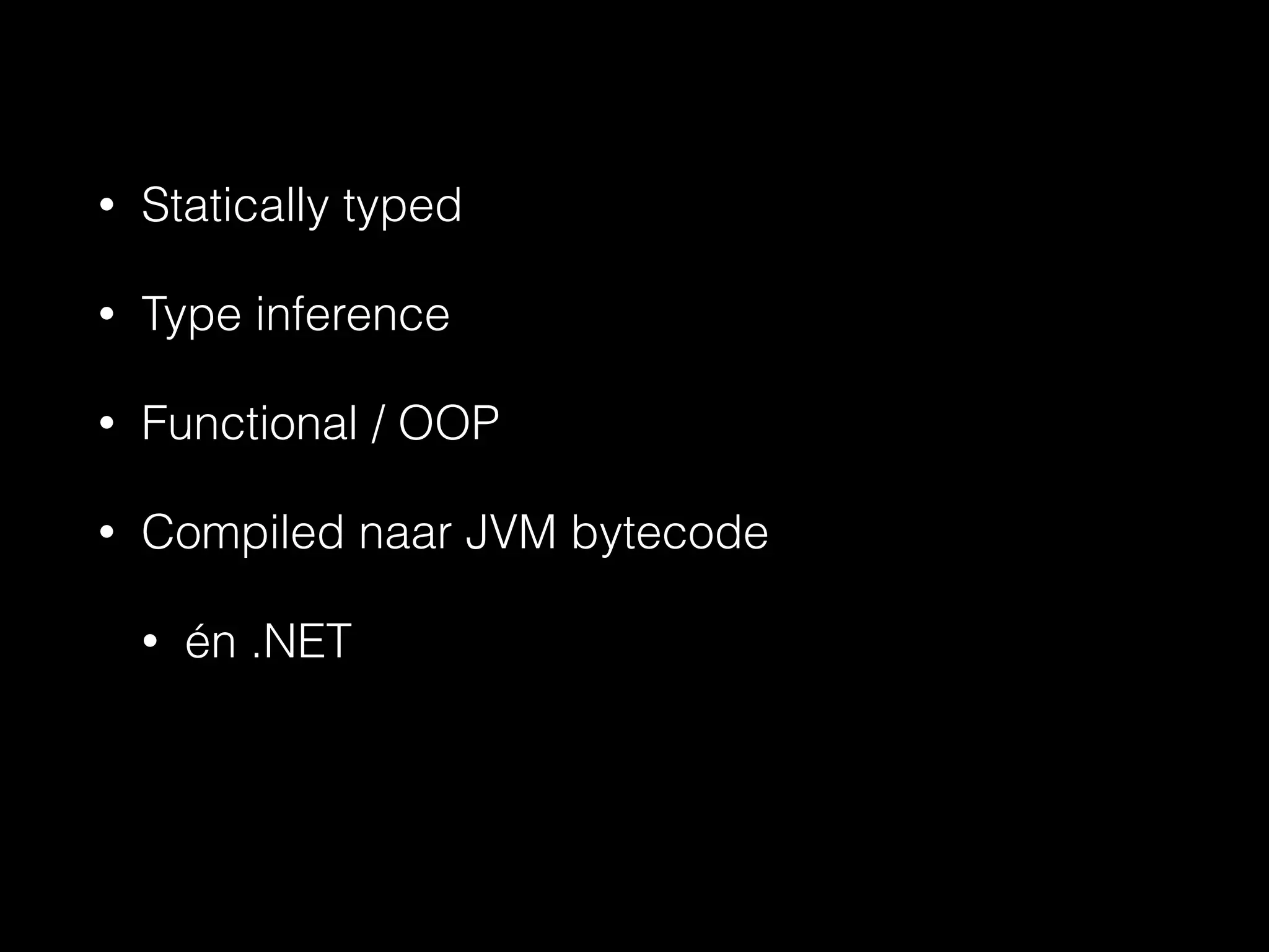 • Statically typed 
• Type inference 
• Functional / OOP 
• Compiled naar JVM bytecode 
• én .NET 
 