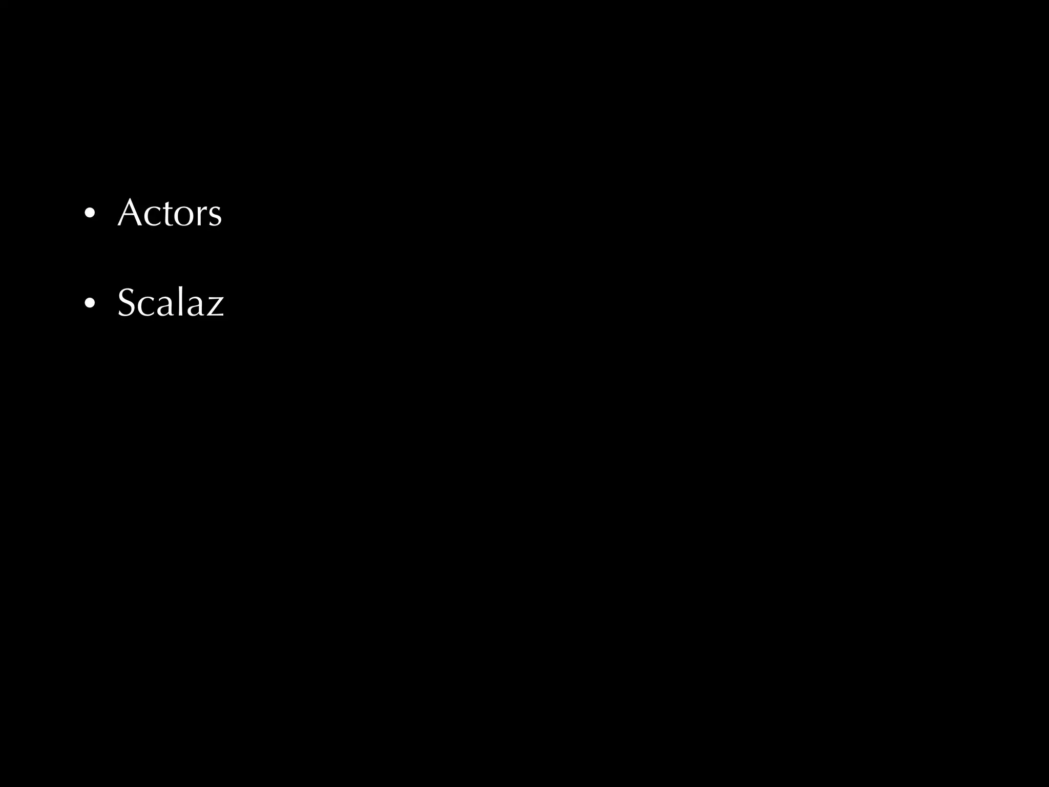 • Actors 
• Scalaz 
 