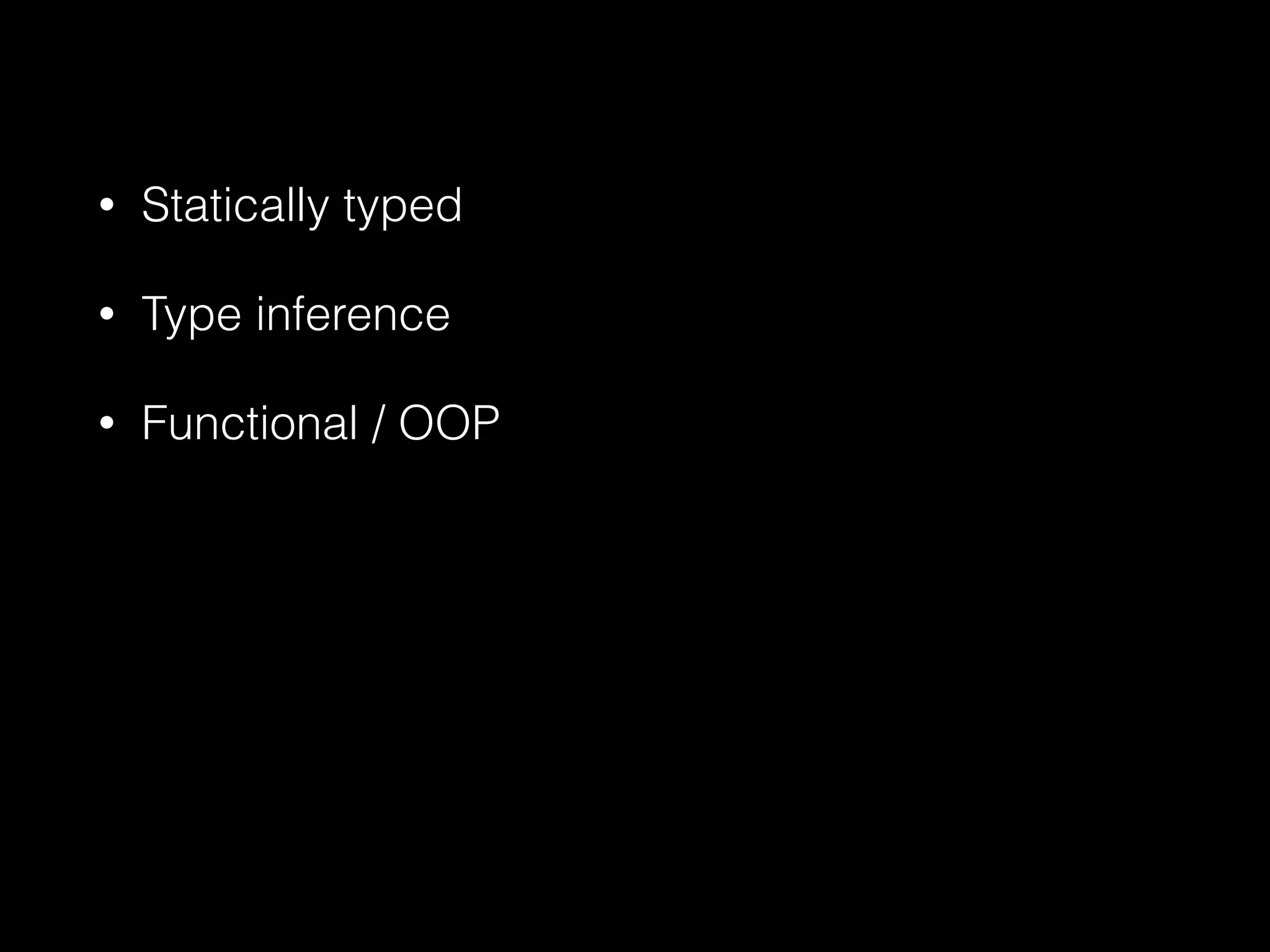 • Statically typed 
• Type inference 
• Functional / OOP 
 