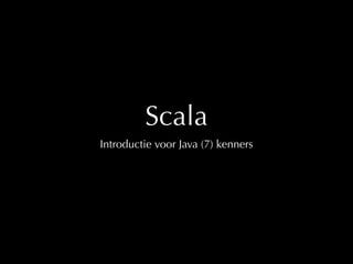 Scala 
Introductie voor Java (7) kenners 
 