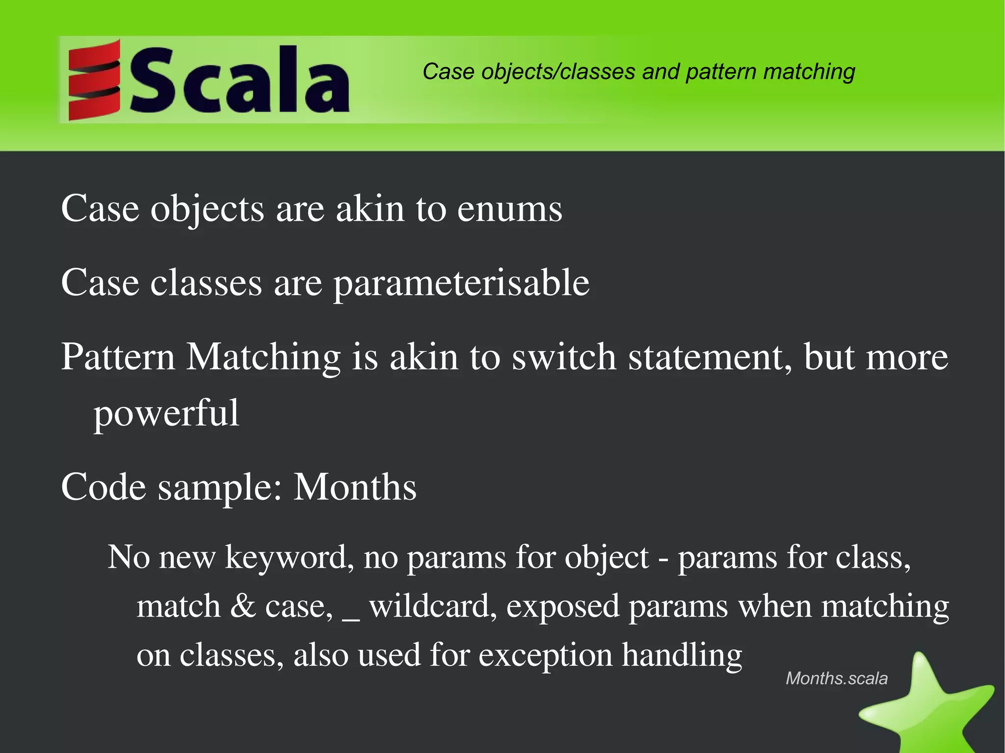 Java + new language features: Closures, actors, infix operators, case classes, pattern matching, list and map operations, native XML, implicits, defaults, nested elements, no primitives, currying, sequence comprehension, compound types, structural types, function literals … etc Why should we care? 