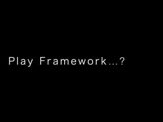 P l a y F r a m e w o r k  ?
 