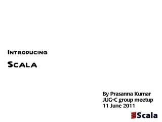 Introducing Scala By Prasanna Kumar JUG-C group meetup  11 June 2011 