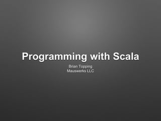 Programming with Scala
Brian Topping
Mauswerks LLC
 