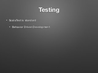 Testing
• ScalaTest is standard
• Behavior Driven Development
 