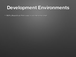 Development Environments
• REPL (Read-Eval-Print Loop) is an interactive shell
 