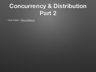 Concurrency & Distribution
Part 2
• Use Akka – http://akka.io
 