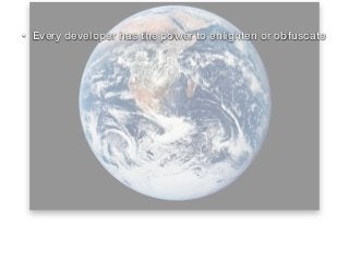 • Every developer has the power to enlighten or obfuscate
 