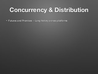 Concurrency & Distribution
• Futures and Promises – Long history across platforms
 