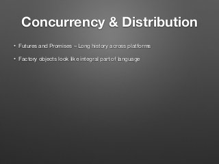 Concurrency & Distribution
• Futures and Promises – Long history across platforms
• Factory objects look like integral part of language
 