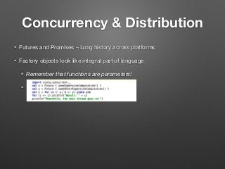 Concurrency & Distribution
• Futures and Promises – Long history across platforms
• Factory objects look like integral part of language
• Remember that functions are parameters!
•  
 