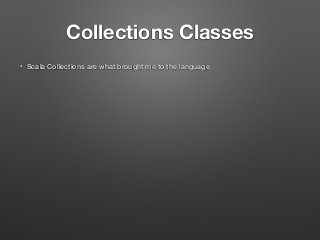 Collections Classes
• Scala Collections are what brought me to the language
 