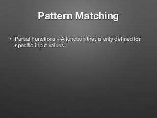 Pattern Matching
• Partial Functions – A function that is only deﬁned for
speciﬁc input values  
 