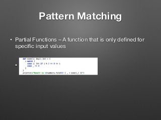 Pattern Matching
• Partial Functions – A function that is only deﬁned for
speciﬁc input values  
•  
 