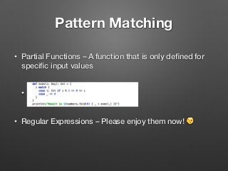 Pattern Matching
• Partial Functions – A function that is only deﬁned for
speciﬁc input values  
•  
• Regular Expressions – Please enjoy them now! 😉
 