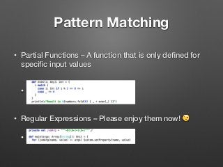 Pattern Matching
• Partial Functions – A function that is only deﬁned for
speciﬁc input values  
•  
• Regular Expressions – Please enjoy them now! 😉
•
 