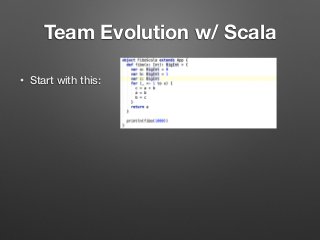 Team Evolution w/ Scala
• Start with this: 
 
 
 
 