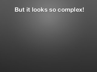 But it looks so complex!
 