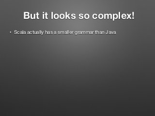 But it looks so complex!
• Scala actually has a smaller grammar than Java
 