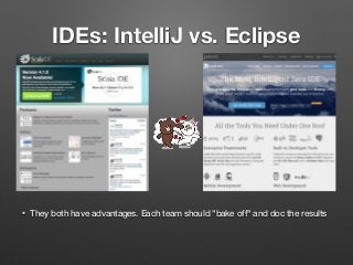 IDEs: IntelliJ vs. Eclipse
• They both have advantages. Each team should "bake off" and doc the results
 
