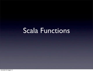 Scala Functions



mercoledì 23 maggio 12
 
