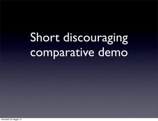 Short discouraging
                         comparative demo



mercoledì 23 maggio 12
 