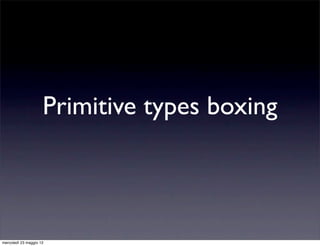 Primitive types boxing



mercoledì 23 maggio 12
 