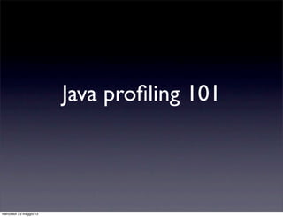 Java proﬁling 101



mercoledì 23 maggio 12
 