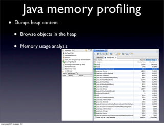 Java memory proﬁling
       •      Dumps heap content

             •     Browse objects in the heap

             •     Memory usage analysis




mercoledì 23 maggio 12
 