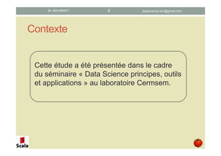 Contexte
Cette étude a été présentée dans le cadre
du séminaire « Data Science principes, outils
et applications » au laboratoire Cermsem.
datascience.km@gmail.comM. MICHRAFY 2
 