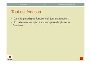 Tout est fonction
• Dans le paradigme fonctionnel, tout est fonction.
• Un traitement complexe est composé de plusieurs
fonctions
datascience.km@gmail.comM. MICHRAFY 6
 