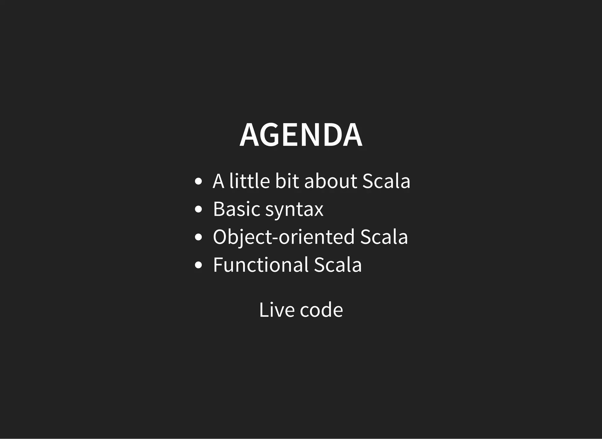 AGENDA
A little bit about Scala
Basic syntax
Object-oriented Scala
Functional Scala
Live code
 