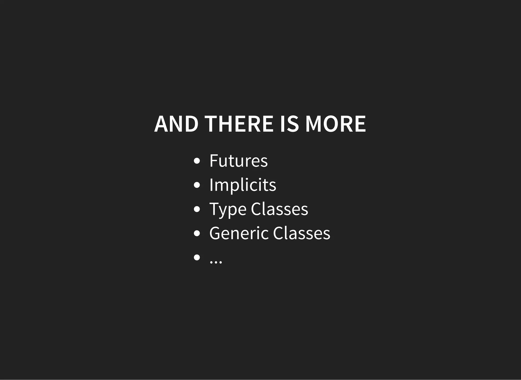 AND THERE IS MORE
Futures
Implicits
Type Classes
Generic Classes
...
 