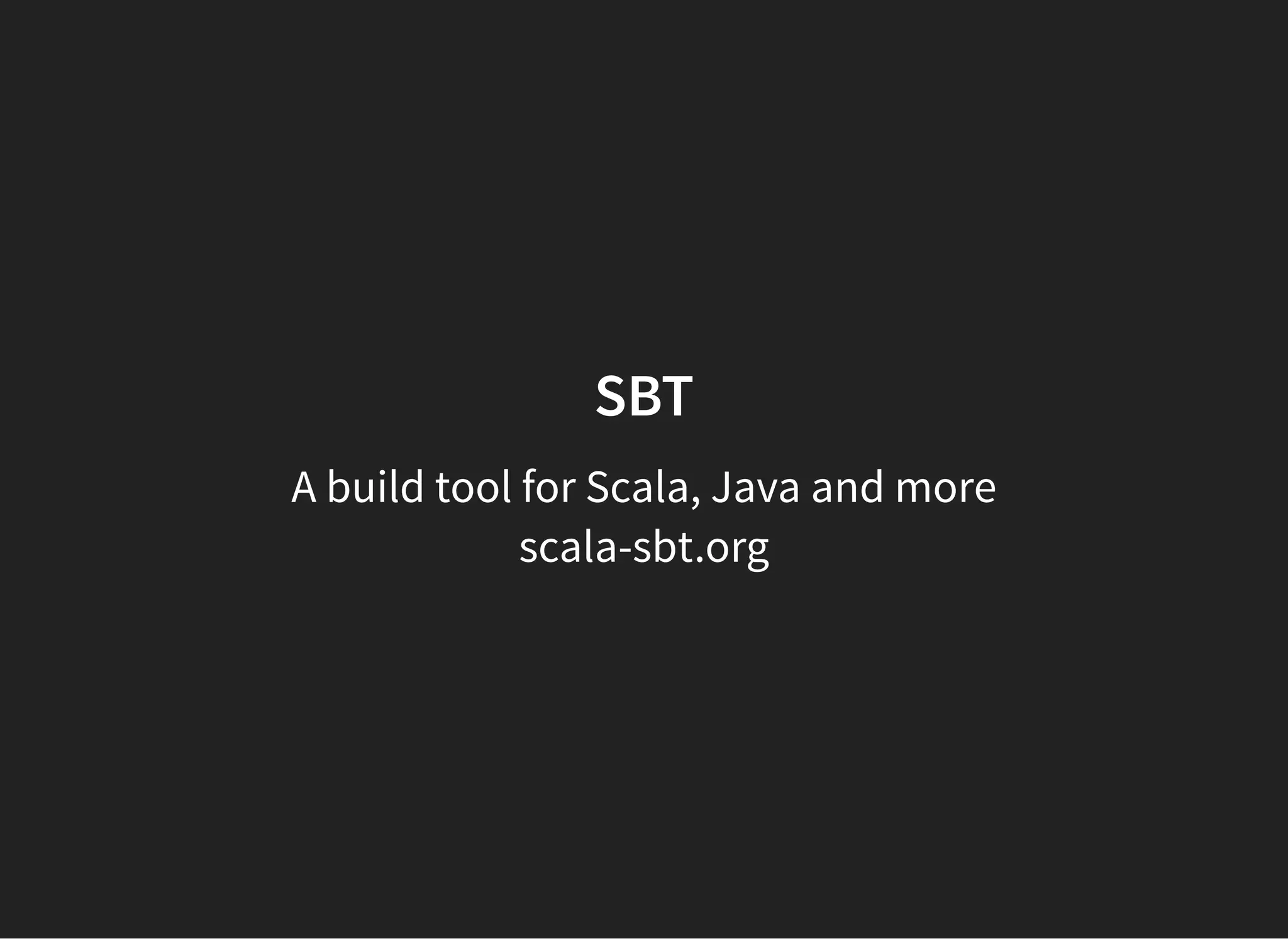 SBT
A build tool for Scala, Java and more
scala-sbt.org
 