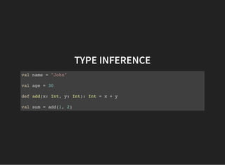 TYPE INFERENCE
val name = "John"
val age = 30
def add(x: Int, y: Int): Int = x + y
val sum = add(1, 2)
 
