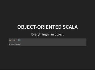 OBJECT-ORIENTED SCALA
Everything is an object
val x = 10
x.toString
 
