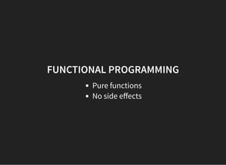 FUNCTIONAL PROGRAMMING
Pure functions
No side eﬀects
 