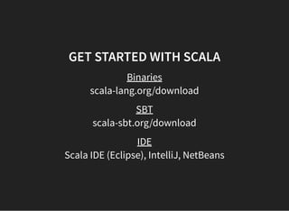 GET STARTED WITH SCALA
Binaries
scala-lang.org/download
SBT
scala-sbt.org/download
IDE
Scala IDE (Eclipse), IntelliJ, NetBeans
 