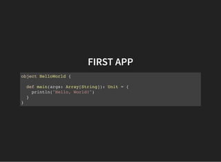 FIRST APP
object HelloWorld {
def main(args: Array[String]): Unit = {
println("Hello, World!")
}
}
 