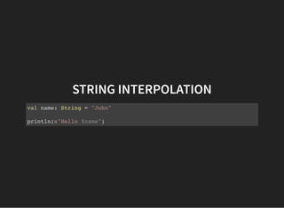 STRING INTERPOLATION
val name: String = "John"
println(s"Hello $name")
 