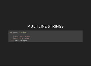 MULTILINE STRINGS
val text: String =
"""
|This text spans
|multiple lines.
""".stripMargin
 