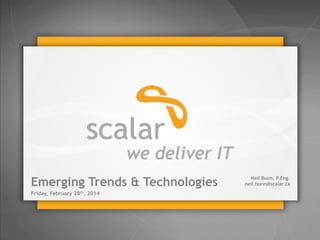 Emerging Trends & Technologies 
Friday, February 28th, 2014 
Neil Bunn, P.Eng. 
neil.bunn@scalar.ca 
© 2013 Scalar Decisions Inc. Not for distribution outside of intended audience 
 