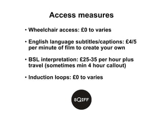 Access measures
• Wheelchair access: £0 to varies
• English language subtitles/captions: £4/5
per minute of film to create...