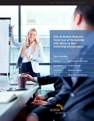 City of Airdrie Reduces 
Total Cost of Ownership 
with Move to New 
Switching Environment 
C A S E S T U D Y : C I T Y O F A I R D R I E 
City of Airdrie 
Industry: Municipal Government 
Population: 54,892 people 
Location: Alberta, Canada 
Website: http://www.airdrie.ca 
 