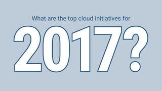 What are the top cloud initiatives for
2017?
 